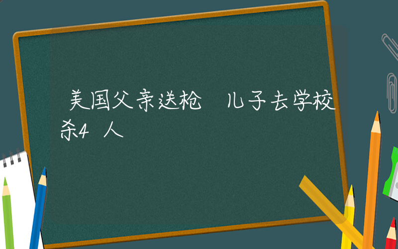 美国父亲送枪 儿子去学校杀4人插图